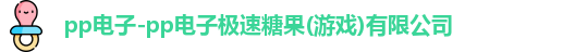 pp电子-pp电子极速糖果(游戏)有限公司